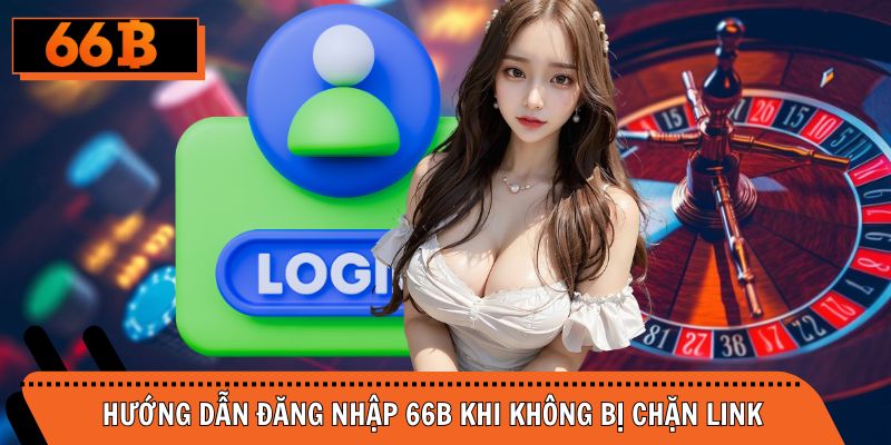 Hướng dẫn đăng nhập 66B thành công khi không bị chặn link