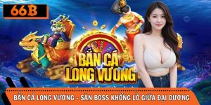 Bắn Cá Long Vương – Săn Boss Khổng Lồ Giữa Đại Dương Bao La