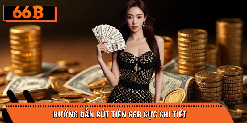 Hướng dẫn rút tiền 66B cực nhanh với 3 phương thức cơ bản